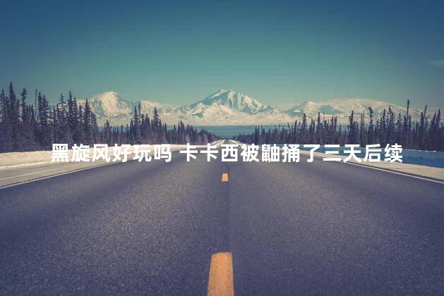 黑旋风好玩吗 卡卡西被鼬捅了三天后续